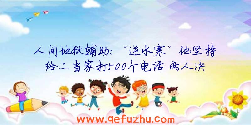 人间地狱辅助:“逆水寒”他坚持给二当家打500个电话